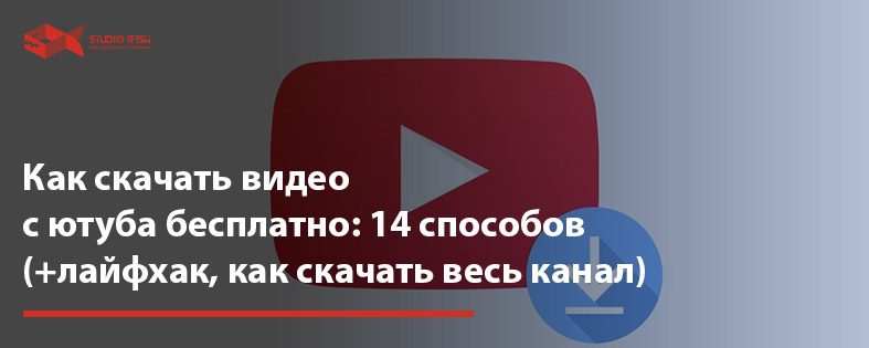 Как скачать видео с ютуба бесплатно: 14 способов (+лайфхак, как скачать весь канал)