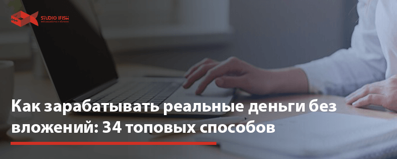 Как зарабатывать реальные деньги без вложений: 34 топовых способов