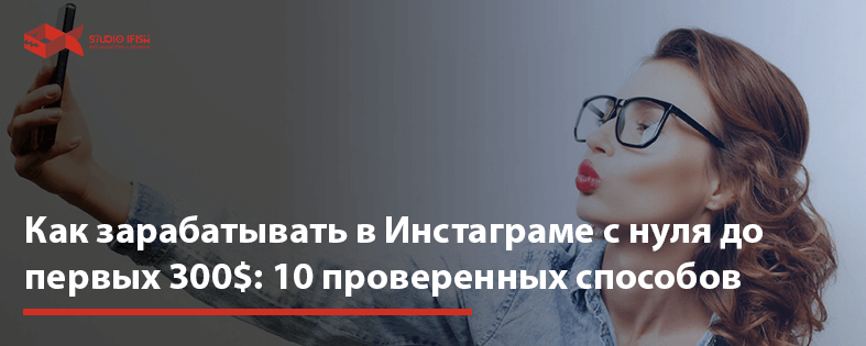 Как зарабатывать в Инстаграме с нуля до первых 300$: 10 проверенных способов