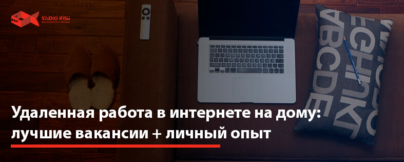 Удаленная работа в интернете на дому: лучшие вакансии + личный опыт